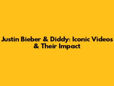 Justin Bieber & Diddy: Iconic Videos & Their Impact