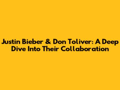 Justin Bieber & Don Toliver: A Deep Dive Into Their Collaboration