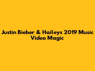 Justin Bieber & Hailey's 2019 Music Video Magic