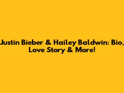 Justin Bieber & Hailey Baldwin: Bio, Love Story & More!