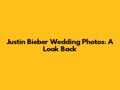 Justin Bieber Wedding Photos: A Look Back