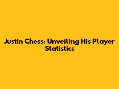 Justin Chess: Unveiling His Player Statistics