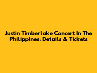 Justin Timberlake Concert In The Philippines: Details & Tickets