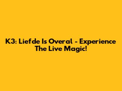 K3: Liefde Is Overal - Experience The Live Magic!