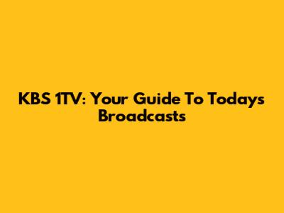 KBS 1TV: Your Guide To Today's Broadcasts
