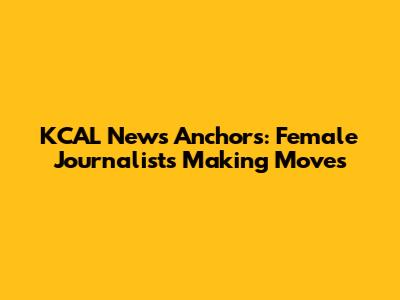 KCAL News Anchors: Female Journalists Making Moves