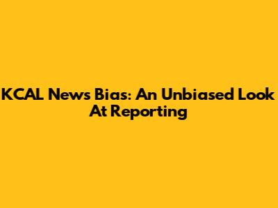 KCAL News Bias: An Unbiased Look At Reporting