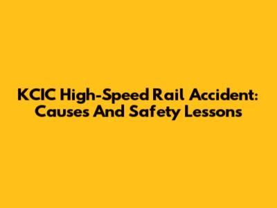 KCIC High-Speed Rail Accident: Causes And Safety Lessons