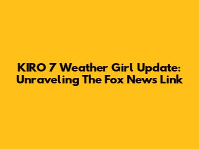 KIRO 7 Weather Girl Update: Unraveling The Fox News Link