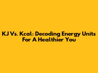 KJ Vs. Kcal: Decoding Energy Units For A Healthier You