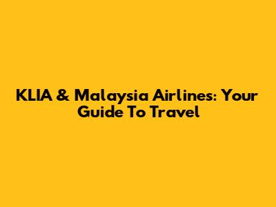 KLIA & Malaysia Airlines: Your Guide To Travel