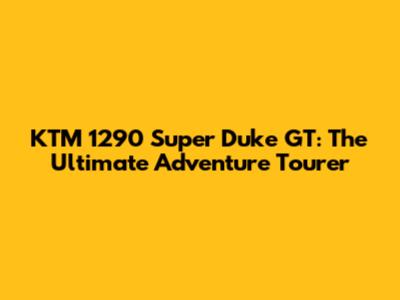KTM 1290 Super Duke GT: The Ultimate Adventure Tourer