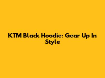 KTM Black Hoodie: Gear Up In Style