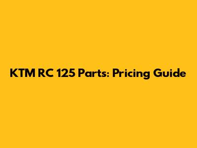 KTM RC 125 Parts: Pricing Guide