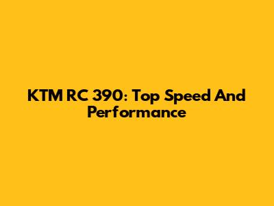 KTM RC 390: Top Speed And Performance