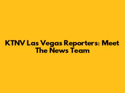 KTNV Las Vegas Reporters: Meet The News Team