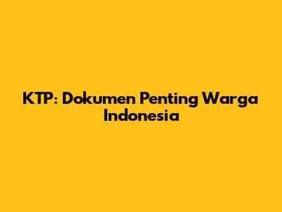 KTP: Dokumen Penting Warga Indonesia