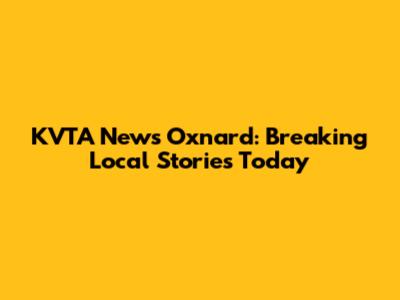 KVTA News Oxnard: Breaking Local Stories Today