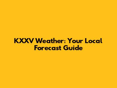 KXXV Weather: Your Local Forecast Guide