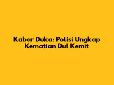 Kabar Duka: Polisi Ungkap Kematian Dul Kemit