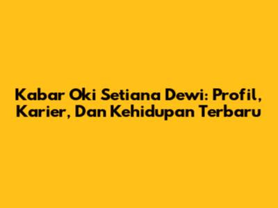 Kabar Oki Setiana Dewi: Profil, Karier, Dan Kehidupan Terbaru