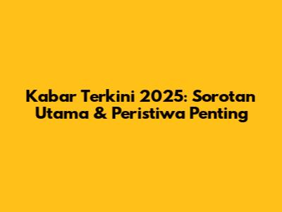 Kabar Terkini 2025: Sorotan Utama & Peristiwa Penting