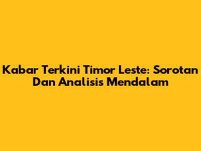 Kabar Terkini Timor Leste: Sorotan Dan Analisis Mendalam