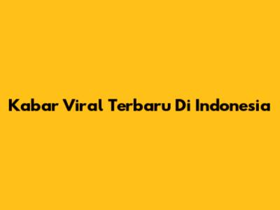 Kabar Viral Terbaru Di Indonesia