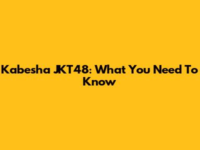 Kabesha JKT48: What You Need To Know