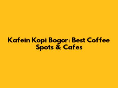 Kafein Kopi Bogor: Best Coffee Spots & Cafes