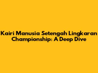 Kairi Manusia Setengah Lingkaran Championship: A Deep Dive