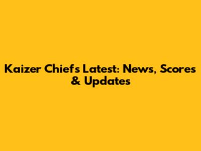 Kaizer Chiefs Latest: News, Scores & Updates