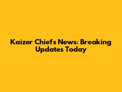Kaizer Chiefs News: Breaking Updates Today