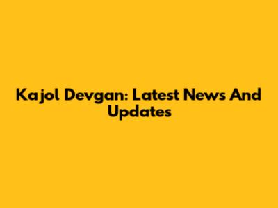Kajol Devgan: Latest News And Updates