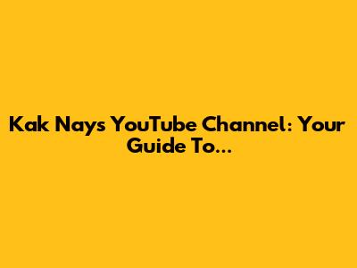 Kak Nay's YouTube Channel: Your Guide To...