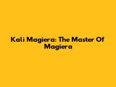 Kali Magiera: The Master Of Magiera