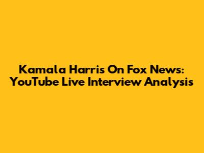 Kamala Harris On Fox News: YouTube Live Interview Analysis