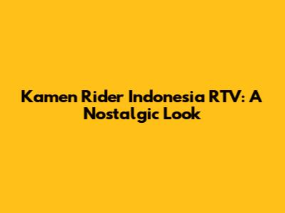 Kamen Rider Indonesia RTV: A Nostalgic Look