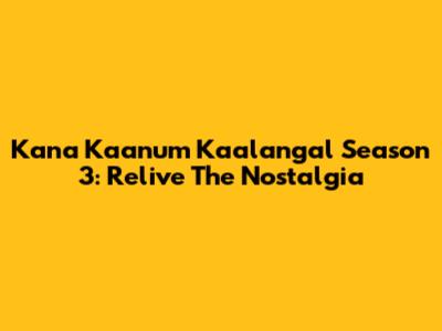 Kana Kaanum Kaalangal Season 3: Relive The Nostalgia