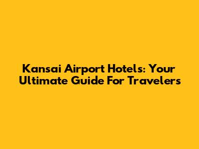 Kansai Airport Hotels: Your Ultimate Guide For Travelers