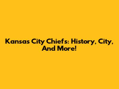 Kansas City Chiefs: History, City, And More!