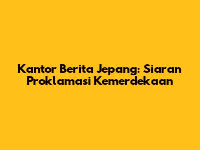 Kantor Berita Jepang: Siaran Proklamasi Kemerdekaan