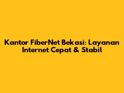 Kantor FiberNet Bekasi: Layanan Internet Cepat & Stabil