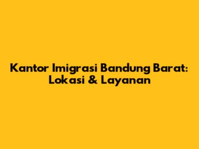 Kantor Imigrasi Bandung Barat: Lokasi & Layanan