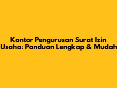 Kantor Pengurusan Surat Izin Usaha: Panduan Lengkap & Mudah