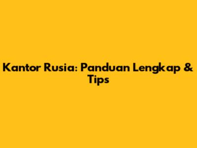 Kantor Rusia: Panduan Lengkap & Tips