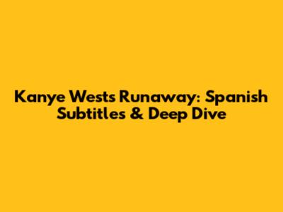 Kanye West's 'Runaway': Spanish Subtitles & Deep Dive