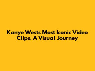 Kanye West's Most Iconic Video Clips: A Visual Journey