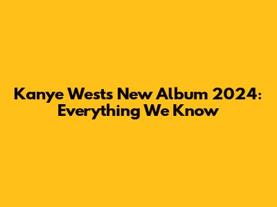 Kanye West's New Album 2024: Everything We Know