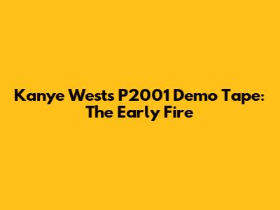 Kanye West's P2001 Demo Tape: The Early Fire